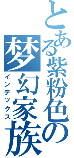 とある紫粉色の梦幻家族（インデックス）