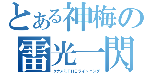 とある神梅の雷光一閃（タナアミＴＨＥライトニング）