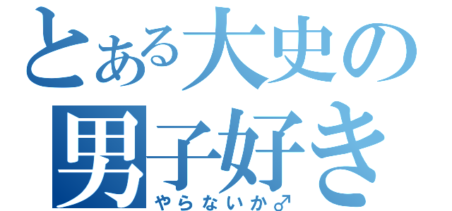 とある大史の男子好き（やらないか♂）