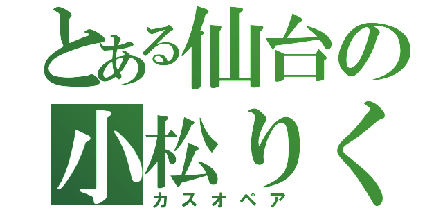 とある仙台の小松りく（カスオペア）