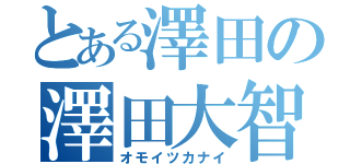 とある澤田の澤田大智（オモイツカナイ）