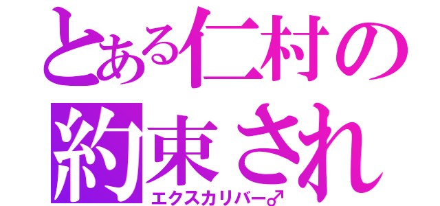 とある仁村の約束された勝利の剣（エクスカリバー♂）