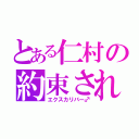 とある仁村の約束された勝利の剣（エクスカリバー♂）