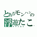 とあるモンハンの浮遊たこ（ヤマツカミ）