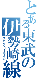 とある東武の伊勢崎線（スカイツリーライン）