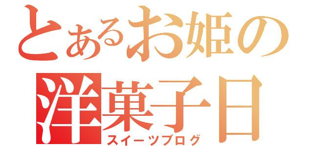 とあるお姫の洋菓子日記（スイーツブログ）