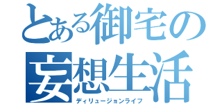 とある御宅の妄想生活（ディリュージョンライフ）