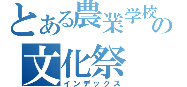 とある農業学校の文化祭（インデックス）