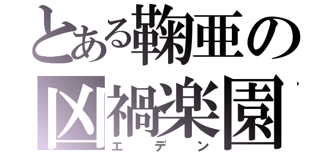 とある鞠亜の凶禍楽園（エデン）