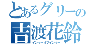 とあるグリーの吉渡花鈴（インキャオブインキャ）