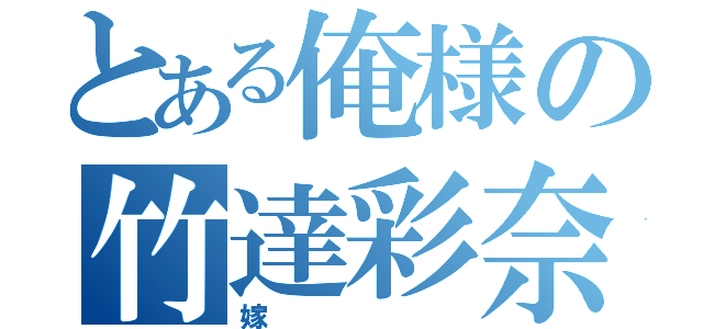 とある俺様の竹達彩奈（嫁）