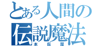 とある人間の伝説魔法（本仮屋）