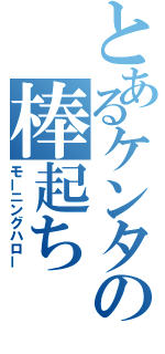 とあるケンタの棒起ち（モーニングハロー）