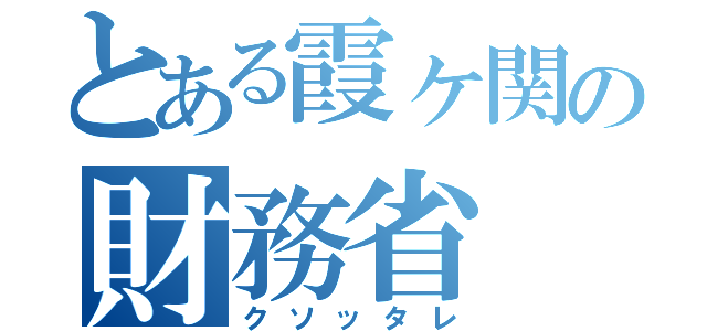 とある霞ヶ関の財務省（クソッタレ）