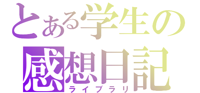 とある学生の感想日記（ライブラリ）