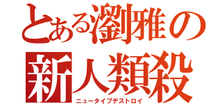 とある瀏雅の新人類殺（ニュータイプデストロイ）