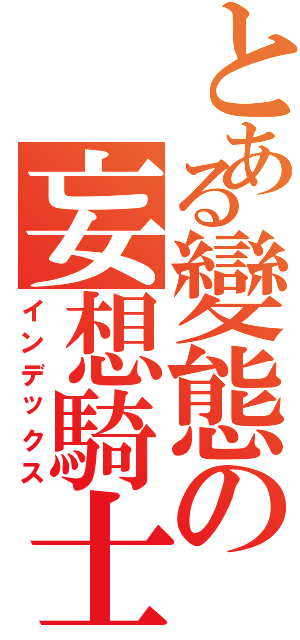 とある變態の妄想騎士Ⅱ（インデックス）