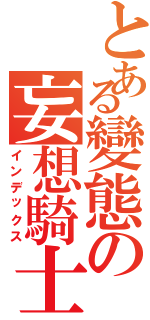 とある變態の妄想騎士Ⅱ（インデックス）