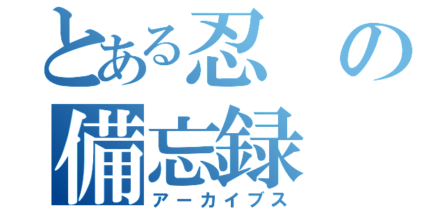 とある忍の備忘録（アーカイブス）