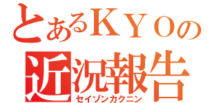 とあるＫＹＯの近況報告（セイゾンカクニン）