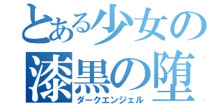 とある少女の漆黒の堕天使（ダークエンジェル）