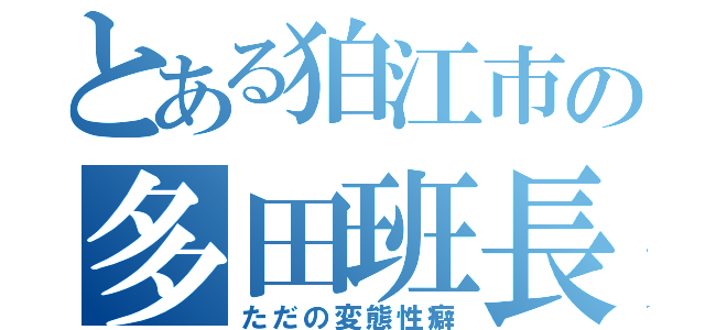 とある狛江市の多田班長（ただの変態性癖）