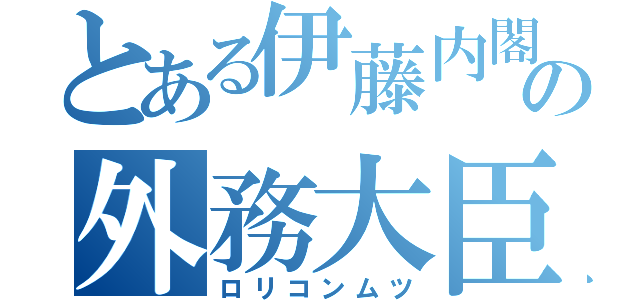 とある伊藤内閣の外務大臣（ロリコンムツ）