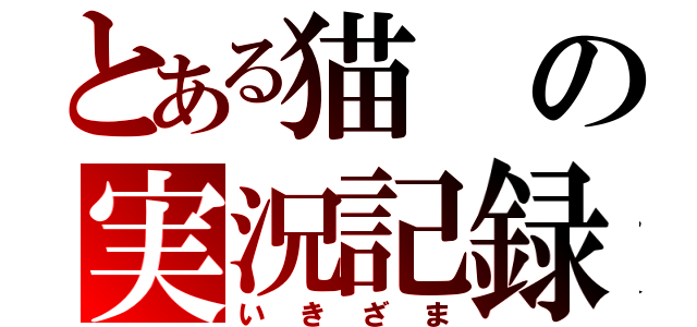 とある猫の実況記録（いきざま）