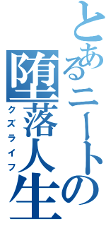 とあるニートの堕落人生（クズライフ）