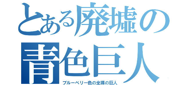 とある廃墟の青色巨人（ブルーベリー色の全裸の巨人）