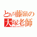 とある藤嶺の大塚老師（おおつかろうし）