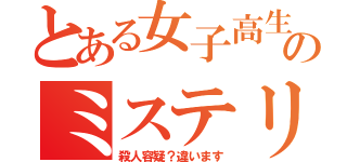 とある女子高生のミステリー（殺人容疑？違います）