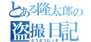 とある隆太郎の盗撮日記（とうさつにっき）