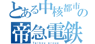 とある中核都市の帝急電鉄（Ｔｅｉｋｙｕ ｇｒｏｕｐ　）