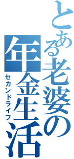 とある老婆の年金生活（セカンドライフ）