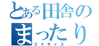 とある田舎のまったりＣＡＳ（ツイキャス）