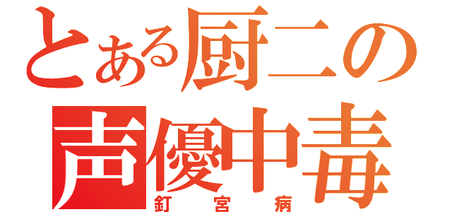 とある厨二の声優中毒（釘宮病）