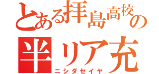 とある拝島高校の半リア充（ニシダセイヤ）