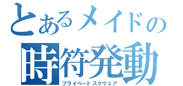 とあるメイドの時符発動（プライベートスクウェア）