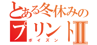 とある冬休みのプリントⅡ（ポイズン）