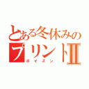 とある冬休みのプリントⅡ（ポイズン）