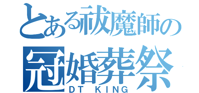 とある祓魔師の冠婚葬祭（ＤＴ ＫＩＮＧ）