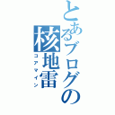 とあるブログの核地雷（コアマイン）