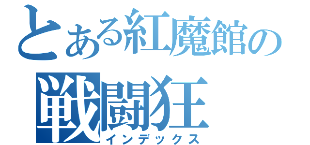 とある紅魔館の戦闘狂（インデックス）
