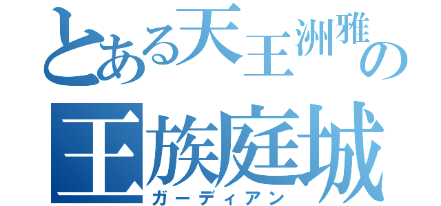 とある天王洲雅典の王族庭城（ガーディアン）