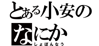 とある小安のなにか（しょぼんなう）