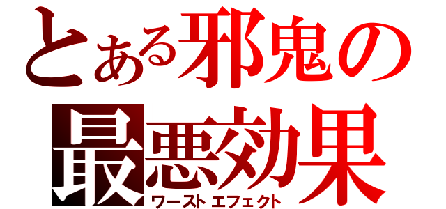 とある邪鬼の最悪効果（ワーストエフェクト）