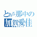 とある那中の加賀愛佳（唐揚げのプロ）