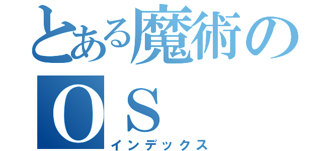 とある魔術のＯＳ（インデックス）