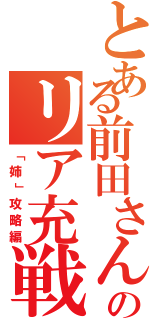 とある前田さんのリア充戦記（「姉」攻略編）